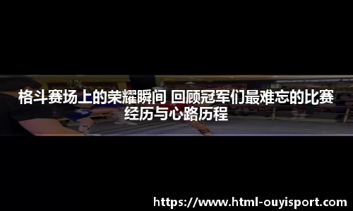 格斗赛场上的荣耀瞬间 回顾冠军们最难忘的比赛经历与心路历程